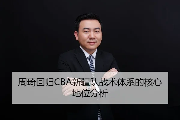 周琦回归CBA新疆队战术体系的核心地位分析